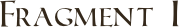 Fragment I